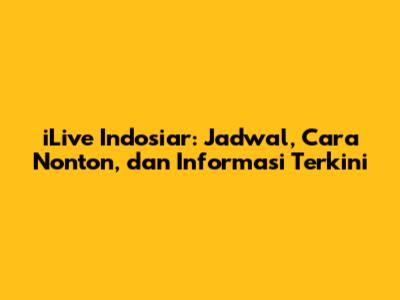 iLive Indosiar: Jadwal, Cara Nonton, dan Informasi Terkini