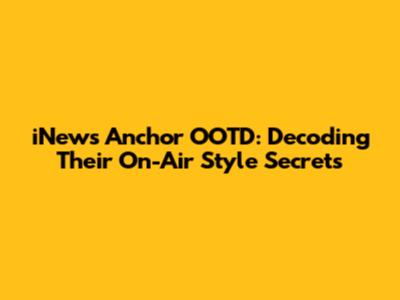 iNews Anchor OOTD: Decoding Their On-Air Style Secrets