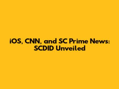 iOS, CNN, and SC Prime News: SCDID Unveiled