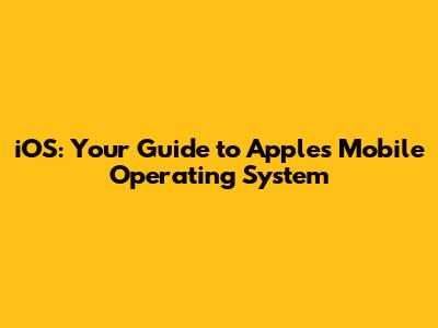 iOS: Your Guide to Apple's Mobile Operating System