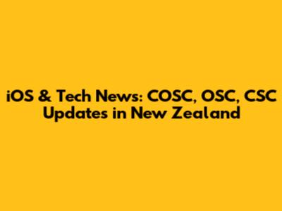 iOS & Tech News: COSC, OSC, CSC Updates in New Zealand