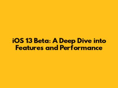 iOS 13 Beta: A Deep Dive into Features and Performance