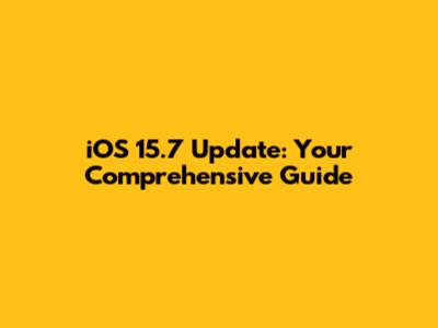 iOS 15.7 Update: Your Comprehensive Guide