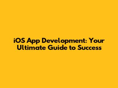 iOS App Development: Your Ultimate Guide to Success