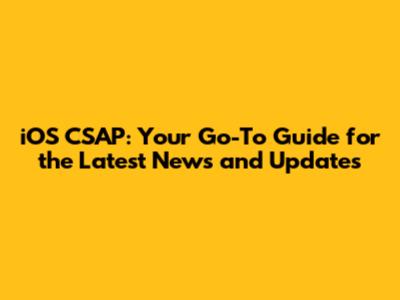 iOS CSAP: Your Go-To Guide for the Latest News and Updates
