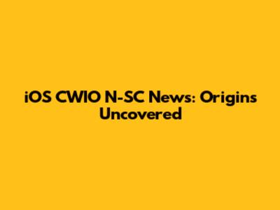 iOS CWIO N-SC News: Origins Uncovered