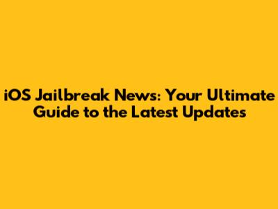iOS Jailbreak News: Your Ultimate Guide to the Latest Updates