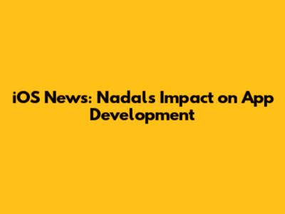 iOS News: Nadal's Impact on App Development