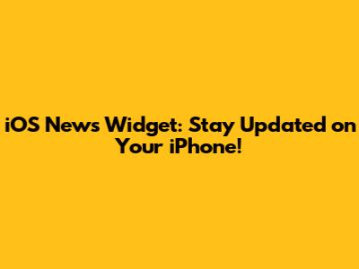 iOS News Widget: Stay Updated on Your iPhone!