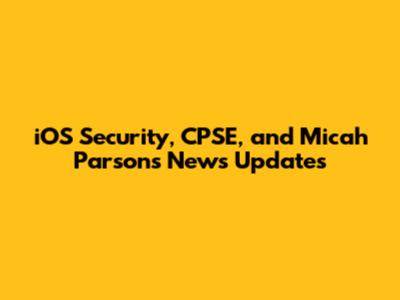 iOS Security, CPSE, and Micah Parsons News Updates