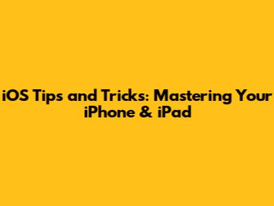 iOS Tips and Tricks: Mastering Your iPhone & iPad