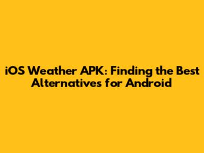 iOS Weather APK: Finding the Best Alternatives for Android