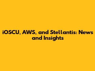 iOSCU, AWS, and Stellantis: News and Insights