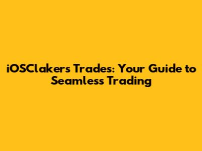 iOSClakers Trades: Your Guide to Seamless Trading