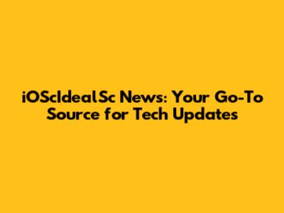 iOScIdealSc News: Your Go-To Source for Tech Updates