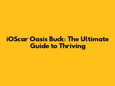iOScar Oasis Buck: The Ultimate Guide to Thriving