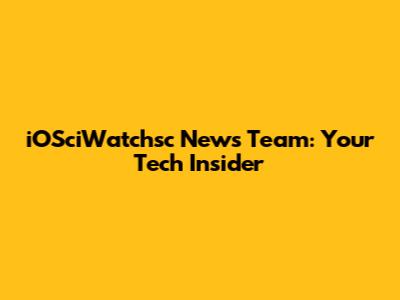 iOSciWatchsc News Team: Your Tech Insider