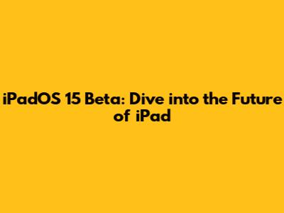 iPadOS 15 Beta: Dive into the Future of iPad