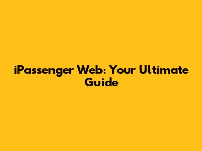 iPassenger Web: Your Ultimate Guide