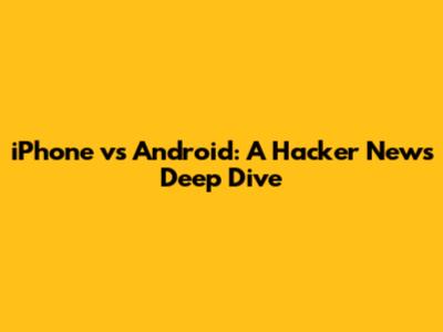 iPhone vs Android: A Hacker News Deep Dive