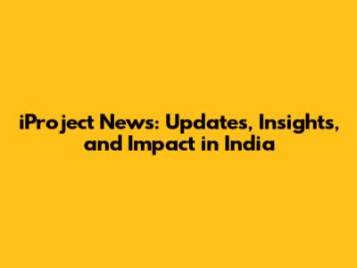 iProject News: Updates, Insights, and Impact in India