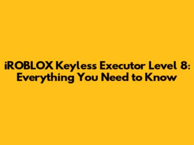 iROBLOX Keyless Executor Level 8: Everything You Need to Know