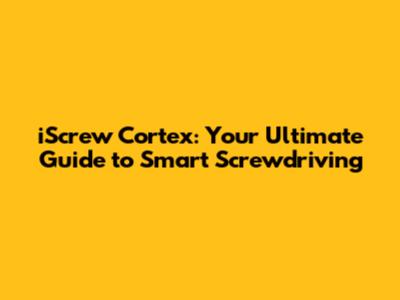 iScrew Cortex: Your Ultimate Guide to Smart Screwdriving