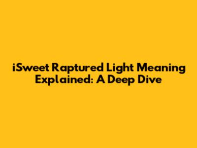 iSweet Raptured Light Meaning Explained: A Deep Dive