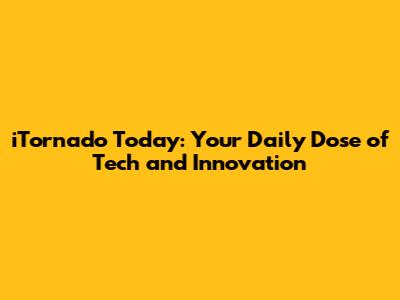 iTornado Today: Your Daily Dose of Tech and Innovation