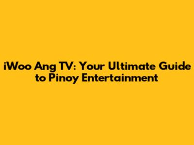 iWoo Ang TV: Your Ultimate Guide to Pinoy Entertainment