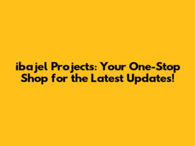 ibajel Projects: Your One-Stop Shop for the Latest Updates!