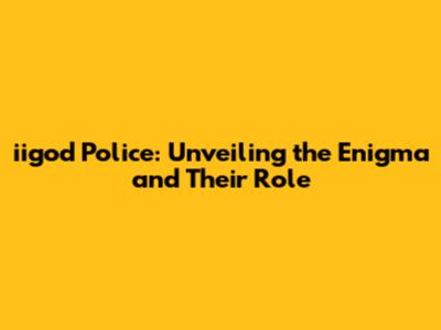 iigod Police: Unveiling the Enigma and Their Role
