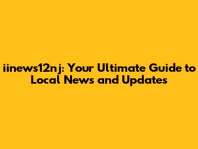 iinews12nj: Your Ultimate Guide to Local News and Updates