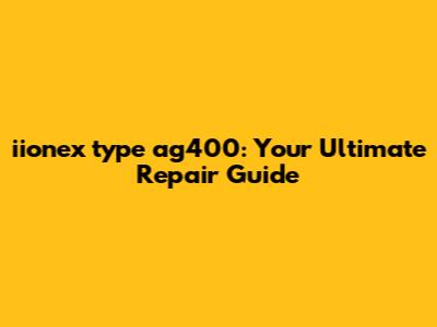 iionex type ag400: Your Ultimate Repair Guide