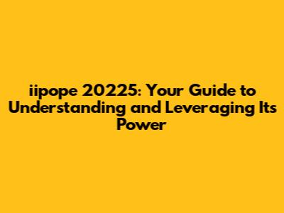 iipope 20225: Your Guide to Understanding and Leveraging Its Power