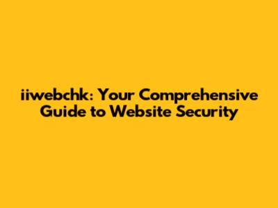 iiwebchk: Your Comprehensive Guide to Website Security