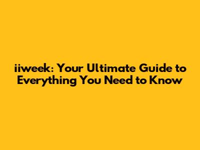iiweek: Your Ultimate Guide to Everything You Need to Know
