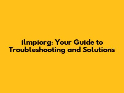ilmpiorg: Your Guide to Troubleshooting and Solutions