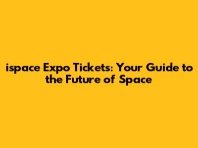 ispace Expo Tickets: Your Guide to the Future of Space