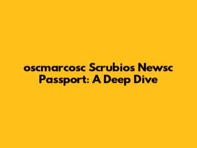 oscmarcosc Scrubio's Newsc Passport: A Deep Dive