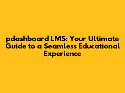 pdashboard LMS: Your Ultimate Guide to a Seamless Educational Experience