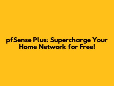 pfSense Plus: Supercharge Your Home Network for Free!