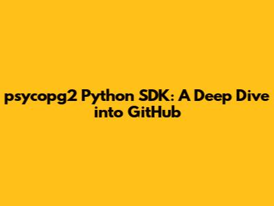 psycopg2 Python SDK: A Deep Dive into GitHub