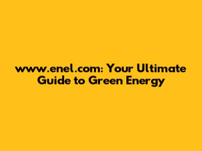 www.enel.com: Your Ultimate Guide to Green Energy