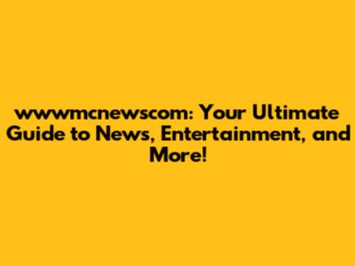 wwwmcnewscom: Your Ultimate Guide to News, Entertainment, and More!