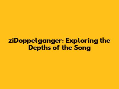 ziDoppelganger: Exploring the Depths of the Song