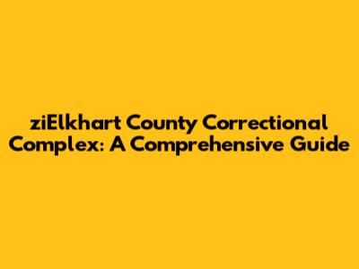 ziElkhart County Correctional Complex: A Comprehensive Guide