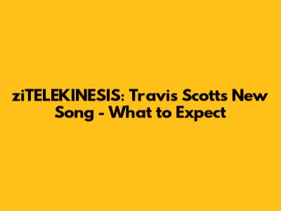ziTELEKINESIS: Travis Scott's New Song - What to Expect